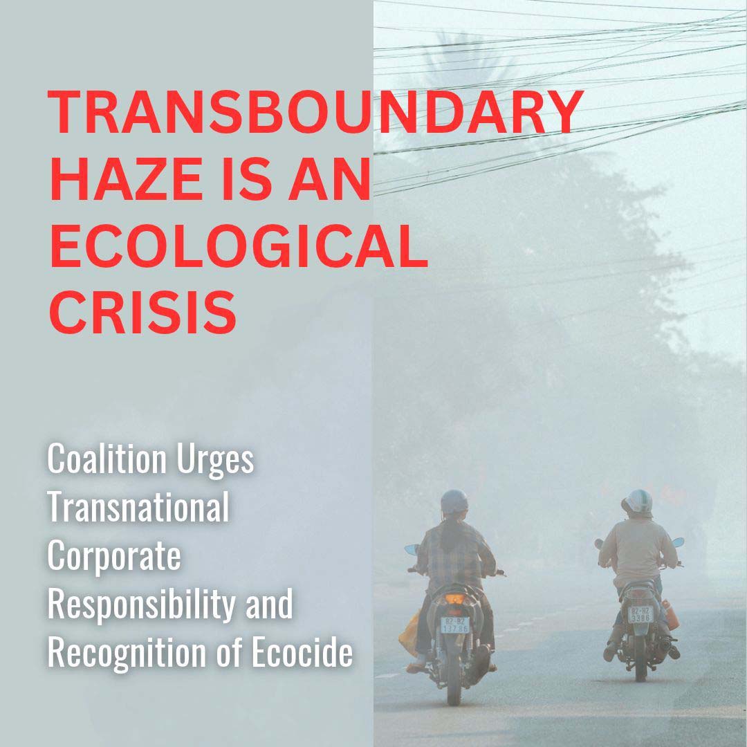TRANSBOUNDARY HAZE IS AN ECOLOGICAL CRISIS: Coalition Urges Transnational Corporate Responsibility and Recognition of Ecocide